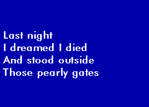 Last night
I dreamed I died

And stood outside
Those pearly gates