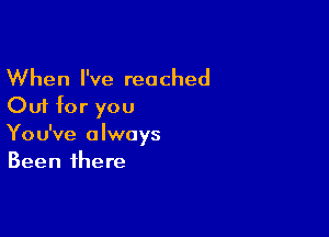 When I've reached
Out for you

You've always
Been there