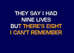 THEY SAY I HAD
NINE LIVES
BUT THERE'S EIGHT
I CAN'T REMEMBER