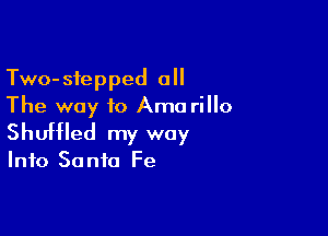 Two-siepped all
The way to Amo rillo

Shuffled my way

Info 50 nfo Fe