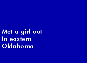 Met a girl out
In eastern

Okla homo