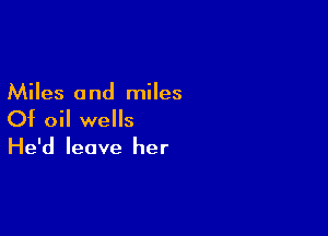 Miles 0 nd miles

Of oil wells

He'd leave her