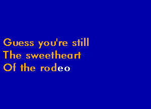 Guess you're still

The sweetheart
Of the rodeo