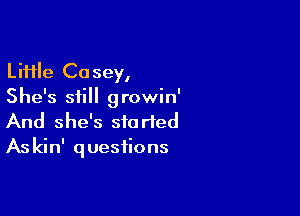 Li11le Casey,
She's still growin'

And she's storied
Askin' questions