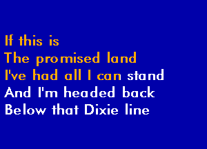 If this is
The promised land

I've had all I can stand
And I'm headed back

Below that Dixie line
