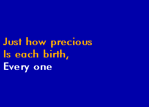 Just how precious

Is each birth,
Every one