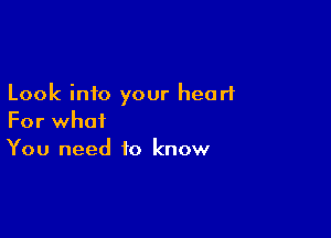 Look into your heart

For what
You need to know