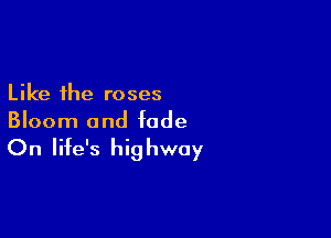 Like the roses

Bloom and fade

On life's hi9 hway