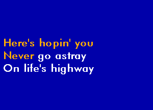 Here's hopin' you

Never go astray

On life's hi9 hway