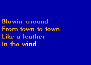 Blowin' around
From town to town

Like a feather
In the wind