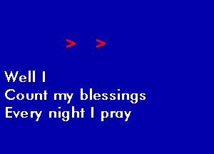 Well I

Count my blessings
Every night I pray