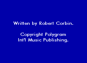 Written by Robert Corbin.

Copyright Polygrom
Inl'l Music Publishing.