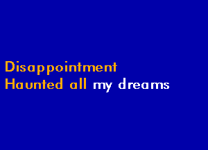 Disappointment

Haunted a my dreams