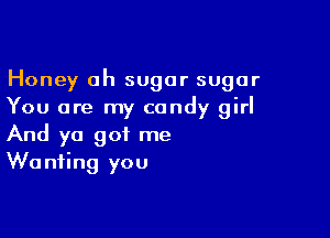 Honey ah sugar sugar
You are my candy girl

And ya got me
Wanting you