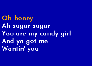 Oh honey
Ah sugar sugar

You are my candy girl
And ya got me
Wantin' you