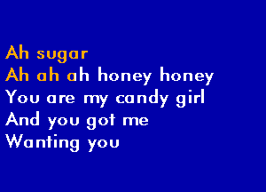 Ah sugar
Ah ah ah honey honey

You are my candy girl
And you got me
Wanting you
