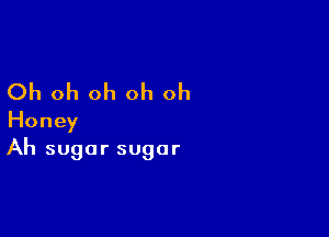 Oh oh oh oh oh

Honey
Ah sugar sugar