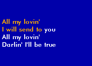 All my lovin'
I will send to you

All my lovin'
Darlin' I'll be true