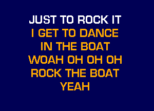 JUST TO ROCK IT
I GET TO DANCE
HUTHEBDAT
UVOAH(34CN10H
ROCK THE BOAT

YEAH l