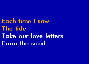 Each time I saw

The tide

Take our love leHers
From the so nd