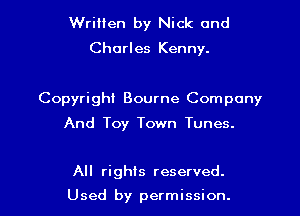 Written by Nick and
Charles Kenny.

Copyright Bourne Company

And Toy Town Tunes.

All rights reserved.
Used by permission. I