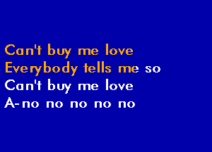 Can't buy me love
Everybody tells me so

Can't buy me love
A- no no no no no