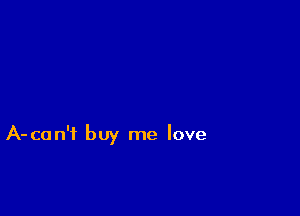 A-can't buy me love