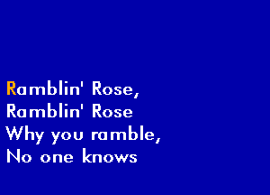 Ramblin' Rose,

Ramblin' Rose
Why you ramble,
No one knows