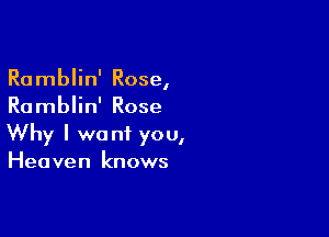 Ramblin' Rose,
Ramblin' Rose

Why I want you,
Heaven knows