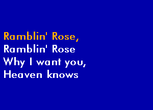 Ramblin' Rose,
Ramblin' Rose

Why I want you,
Heaven knows