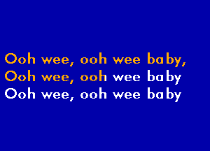 Ooh wee, ooh wee be by,

Ooh wee, ooh wee be by
Ooh wee, ooh wee be by