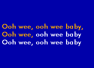 Ooh wee, ooh wee be by,

Ooh wee, ooh wee be by
Ooh wee, ooh wee be by