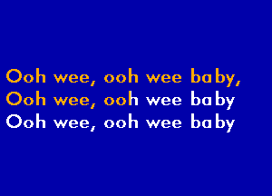 Ooh wee, ooh wee be by,

Ooh wee, ooh wee be by
Ooh wee, ooh wee be by