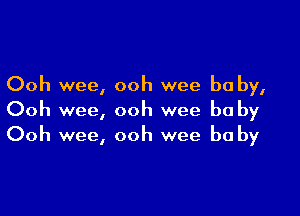 Ooh wee, ooh wee be by,

Ooh wee, ooh wee be by
Ooh wee, ooh wee be by