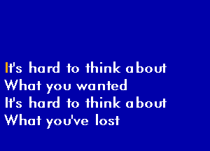 Ifs hard to think about

What you wanted
Ifs hard to think about
What you've lost