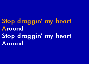 Stop draggin' my heart
Around

Stop draggin' my heart
Around