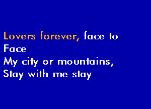 Lovers forever, face to
Face

My city or mountains,
Stay with me stay