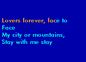 Lovers forever, face to
Face

My city or mountains,
Stay with me stay