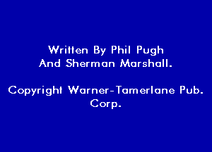 Written By Phil Pugh
And Sherman Marshall.

Copyright Warner - Tomerlone Pub.
Corp.