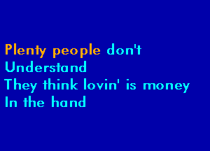 Plenty people don't
Understand

They think lovin' is money

In the ho nd