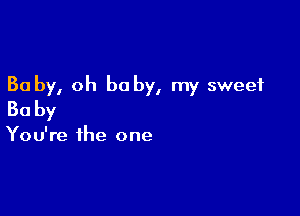 30 by, oh be by, my sweet

Baby

You're the one