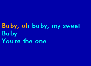 30 by, oh be by, my sweet

Baby

You're the one