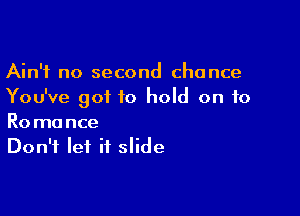 Ain't no second chance
You've got 10 hold on to

Romance
Don't let it slide