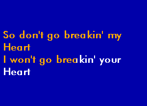 So don't go breakin' my
Head

I won't go brea kin' your
Head