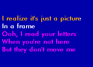 I realize ii's lust a picture
In a frame