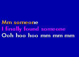 Mm someone

Ooh hoo hoo mm mm mm