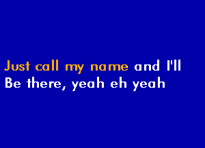 Just call my name and I'll

Be there, yeah eh yeah