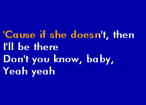'Cause if she doesn't, then

I'll be there

Don't you know, he by,
Yeah yeah