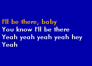 IWIbeihena baby
You know I'll be there

Yeah yeah yeah yeah hey
Yeah