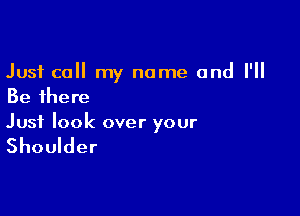 Just call my name and I'll
Be there

Just look over your

Shoulder